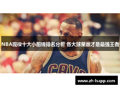 NBA现役十大小前锋排名分析 各大球星谁才是最强王者 NBA现役十大小前锋排名分析 各大球星谁才是最强王者