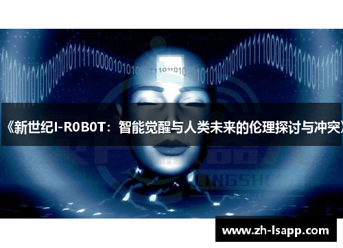 《新世纪I-R0B0T:智能觉醒与人类未来的伦理探讨与冲突》 《新世纪I-R0B0T:智能觉醒与人类未来的伦理探讨与冲突》