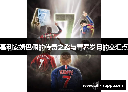 基利安姆巴佩的传奇之路与青春岁月的交汇点 基利安姆巴佩的传奇之路与青春岁月的交汇点