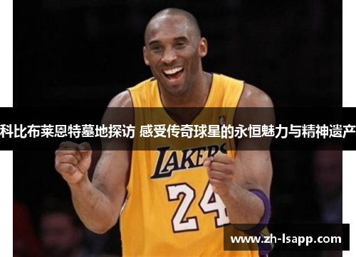 科比布莱恩特墓地探访 感受传奇球星的永恒魅力与精神遗产 科比布莱恩特墓地探访 感受传奇球星的永恒魅力与精神遗产