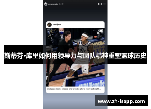 斯蒂芬·库里如何用领导力与团队精神重塑篮球历史 斯蒂芬·库里如何用领导力与团队精神重塑篮球历史
