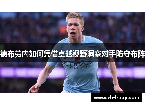 德布劳内如何凭借卓越视野洞察对手防守布阵 德布劳内如何凭借卓越视野洞察对手防守布阵