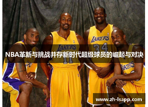 NBA革新与挑战并存新时代超级球员的崛起与对决 NBA革新与挑战并存新时代超级球员的崛起与对决