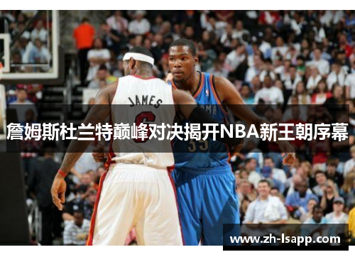 詹姆斯杜兰特巅峰对决揭开NBA新王朝序幕 詹姆斯杜兰特巅峰对决揭开NBA新王朝序幕