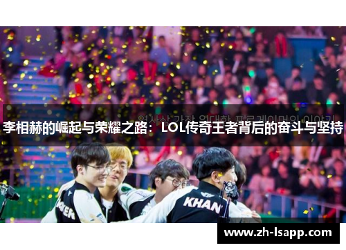 李相赫的崛起与荣耀之路:LOL传奇王者背后的奋斗与坚持 李相赫的崛起与荣耀之路:LOL传奇王者背后的奋斗与坚持