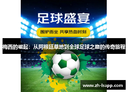 梅西的崛起:从阿根廷草地到全球足球之巅的传奇旅程 梅西的崛起:从阿根廷草地到全球足球之巅的传奇旅程