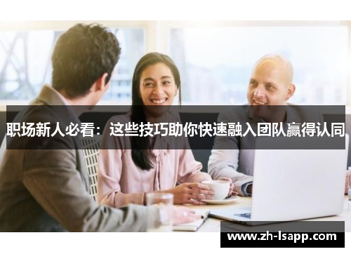 职场新人必看:这些技巧助你快速融入团队赢得认同 职场新人必看:这些技巧助你快速融入团队赢得认同