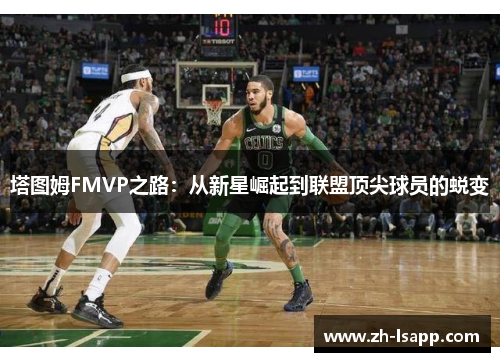 塔图姆FMVP之路：从新星崛起到联盟顶尖球员的蜕变