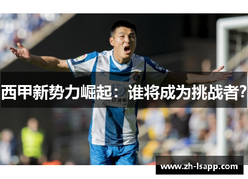 西甲新势力崛起:谁将成为挑战者? 西甲新势力崛起:谁将成为挑战者?