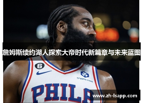 詹姆斯续约湖人探索大帝时代新篇章与未来蓝图 詹姆斯续约湖人探索大帝时代新篇章与未来蓝图