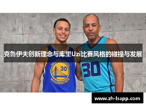 克鲁伊夫创新理念与库里Uzi比赛风格的碰撞与发展 克鲁伊夫创新理念与库里Uzi比赛风格的碰撞与发展