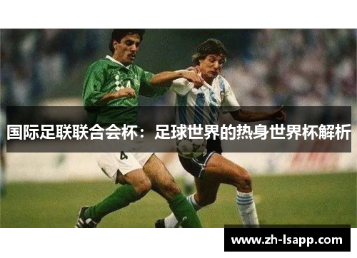 国际足联联合会杯:足球世界的热身世界杯解析 国际足联联合会杯:足球世界的热身世界杯解析