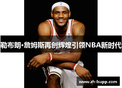 勒布朗·詹姆斯再创辉煌引领NBA新时代 勒布朗·詹姆斯再创辉煌引领NBA新时代