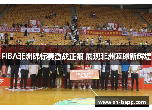 FIBA非洲锦标赛激战正酣 展现非洲篮球新辉煌 FIBA非洲锦标赛激战正酣 展现非洲篮球新辉煌