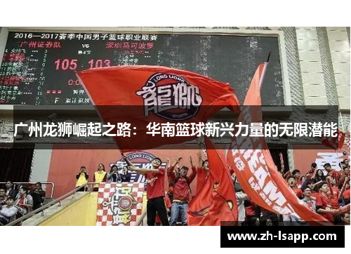 广州龙狮崛起之路:华南篮球新兴力量的无限潜能 广州龙狮崛起之路:华南篮球新兴力量的无限潜能