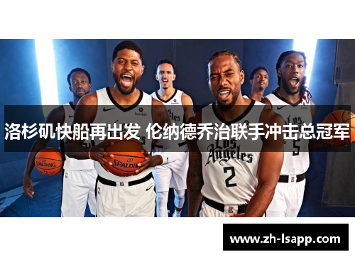 洛杉矶快船再出发 伦纳德乔治联手冲击总冠军 洛杉矶快船再出发 伦纳德乔治联手冲击总冠军