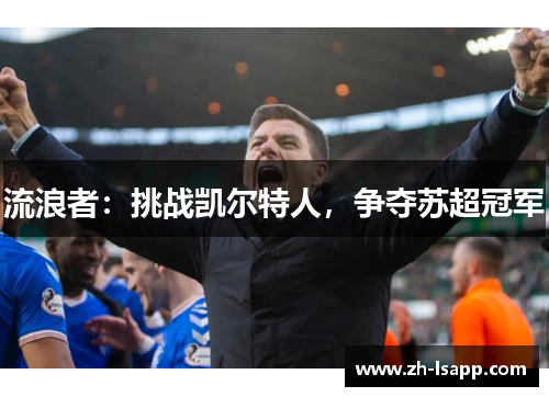 流浪者:挑战凯尔特人,争夺苏超冠军 流浪者:挑战凯尔特人,争夺苏超冠军