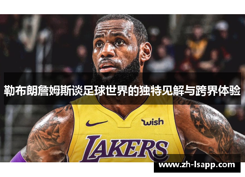 勒布朗詹姆斯谈足球世界的独特见解与跨界体验 勒布朗詹姆斯谈足球世界的独特见解与跨界体验