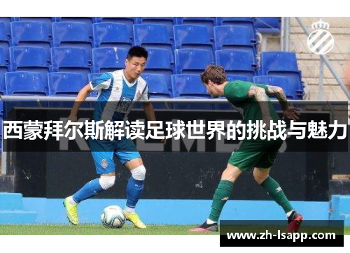 西蒙拜尔斯解读足球世界的挑战与魅力 西蒙拜尔斯解读足球世界的挑战与魅力