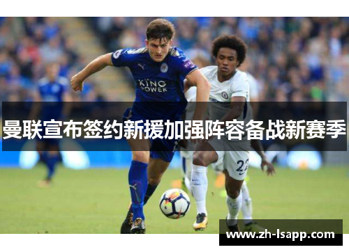 曼联宣布签约新援加强阵容备战新赛季 曼联宣布签约新援加强阵容备战新赛季