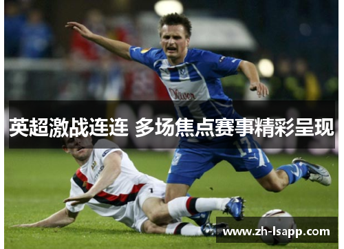 英超激战连连 多场焦点赛事精彩呈现 英超激战连连 多场焦点赛事精彩呈现