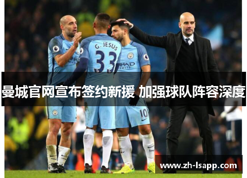 曼城官网宣布签约新援 加强球队阵容深度 曼城官网宣布签约新援 加强球队阵容深度