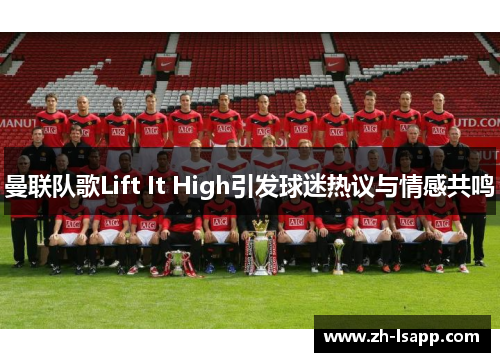 曼联队歌Lift It High引发球迷热议与情感共鸣 曼联队歌Lift It High引发球迷热议与情感共鸣