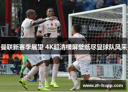曼联新赛季展望 4K超清横屏壁纸尽显球队风采 曼联新赛季展望 4K超清横屏壁纸尽显球队风采