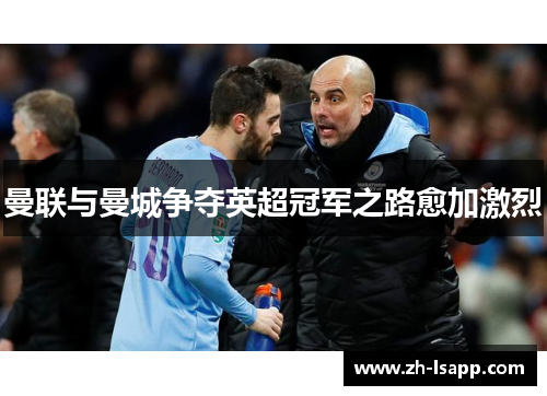曼联与曼城争夺英超冠军之路愈加激烈 曼联与曼城争夺英超冠军之路愈加激烈