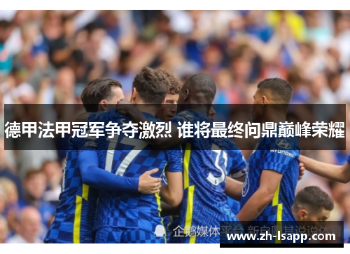 德甲法甲冠军争夺激烈 谁将最终问鼎巅峰荣耀