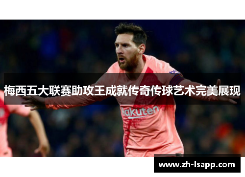 梅西五大联赛助攻王成就传奇传球艺术完美展现 梅西五大联赛助攻王成就传奇传球艺术完美展现