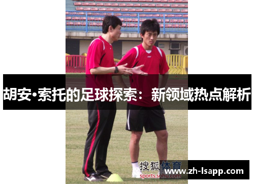胡安·索托的足球探索：新领域热点解析