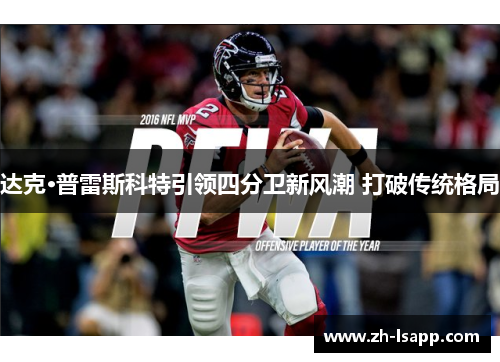达克·普雷斯科特引领四分卫新风潮 打破传统格局 达克·普雷斯科特引领四分卫新风潮 打破传统格局