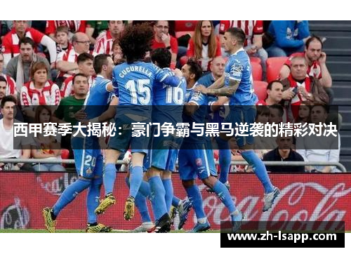 西甲赛季大揭秘:豪门争霸与黑马逆袭的精彩对决 西甲赛季大揭秘:豪门争霸与黑马逆袭的精彩对决