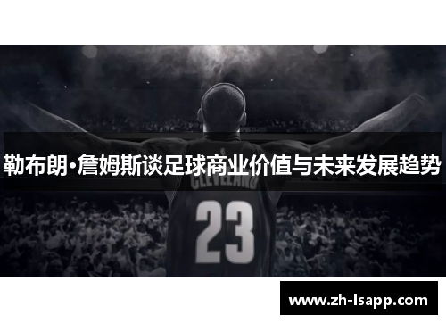 勒布朗·詹姆斯谈足球商业价值与未来发展趋势 勒布朗·詹姆斯谈足球商业价值与未来发展趋势