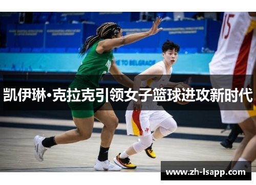 凯伊琳·克拉克引领女子篮球进攻新时代 凯伊琳·克拉克引领女子篮球进攻新时代