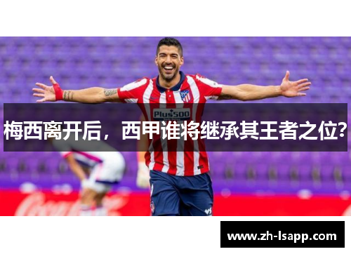 梅西离开后，西甲谁将继承其王者之位？