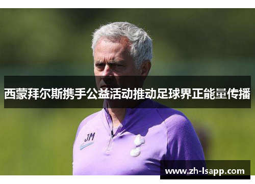 西蒙拜尔斯携手公益活动推动足球界正能量传播