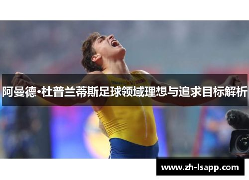 阿曼德·杜普兰蒂斯足球领域理想与追求目标解析