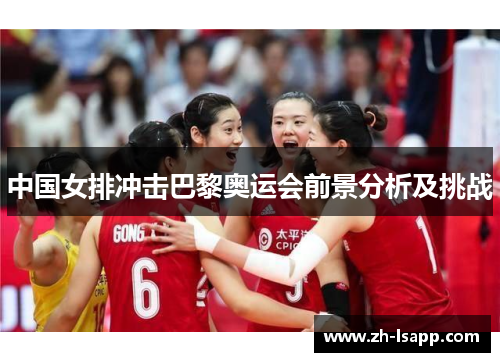 中国女排冲击巴黎奥运会前景分析及挑战 中国女排冲击巴黎奥运会前景分析及挑战