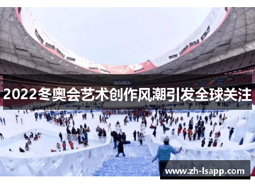 2022冬奥会艺术创作风潮引发全球关注