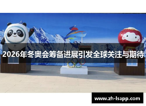2026年冬奥会筹备进展引发全球关注与期待