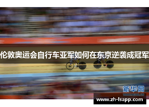 伦敦奥运会自行车亚军如何在东京逆袭成冠军