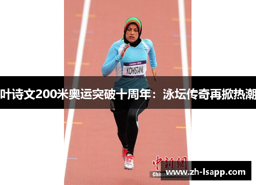 叶诗文200米奥运突破十周年:泳坛传奇再掀热潮 叶诗文200米奥运突破十周年:泳坛传奇再掀热潮