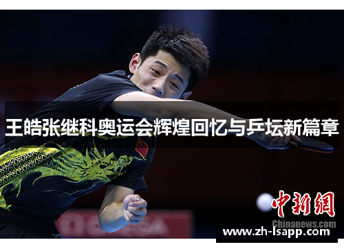 王皓张继科奥运会辉煌回忆与乒坛新篇章